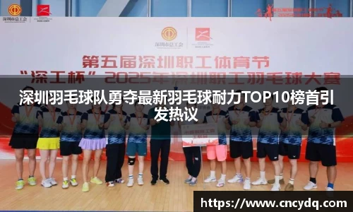 深圳羽毛球队勇夺最新羽毛球耐力TOP10榜首引发热议