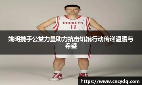 姚明携手公益力量助力抗击饥饿行动传递温暖与希望
