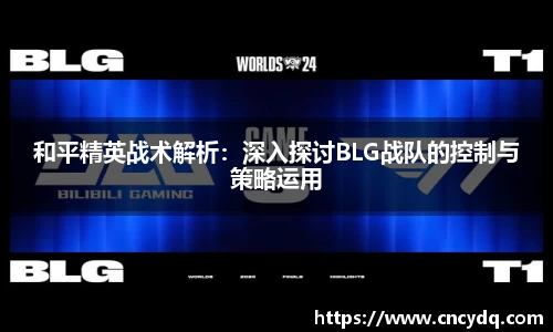 和平精英战术解析：深入探讨BLG战队的控制与策略运用