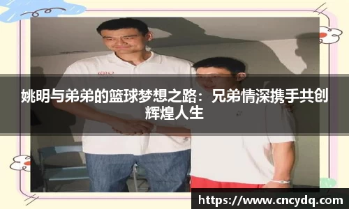 姚明与弟弟的篮球梦想之路：兄弟情深携手共创辉煌人生
