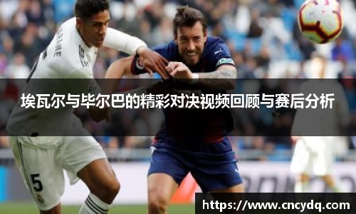 埃瓦尔与毕尔巴的精彩对决视频回顾与赛后分析