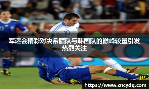 军运会精彩对决希腊队与韩国队的巅峰较量引发热烈关注