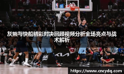 灰熊与快船精彩对决回顾视频分析全场亮点与战术解析