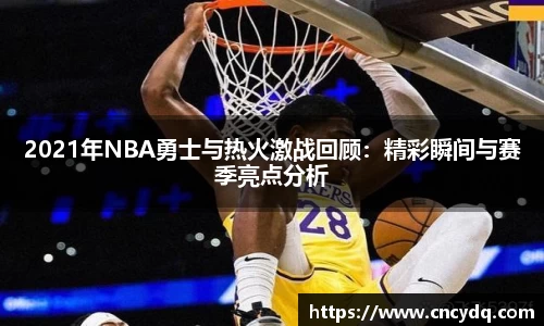 2021年NBA勇士与热火激战回顾：精彩瞬间与赛季亮点分析
