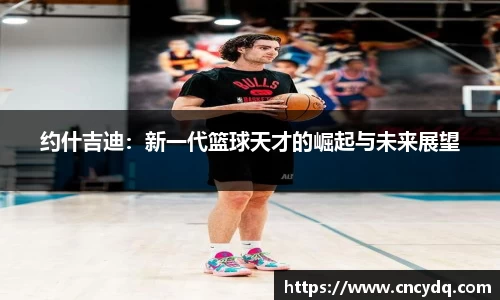 约什吉迪：新一代篮球天才的崛起与未来展望