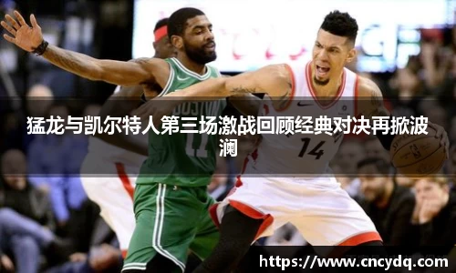 猛龙与凯尔特人第三场激战回顾经典对决再掀波澜