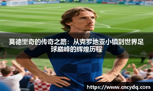 莫德里奇的传奇之路：从克罗地亚小镇到世界足球巅峰的辉煌历程
