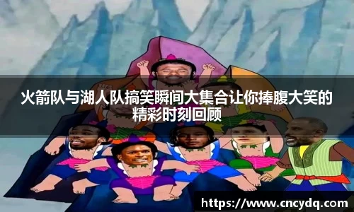 火箭队与湖人队搞笑瞬间大集合让你捧腹大笑的精彩时刻回顾