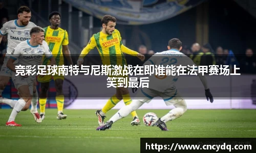 竞彩足球南特与尼斯激战在即谁能在法甲赛场上笑到最后