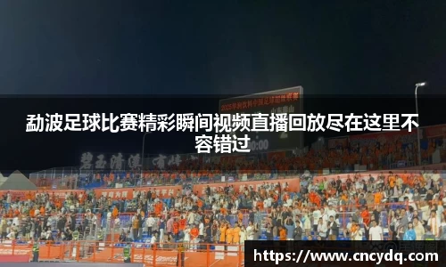 勐波足球比赛精彩瞬间视频直播回放尽在这里不容错过