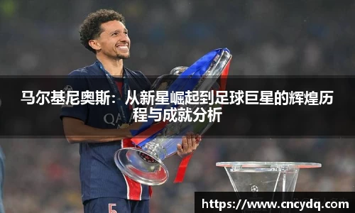 马尔基尼奥斯：从新星崛起到足球巨星的辉煌历程与成就分析